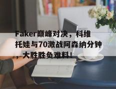 极速电竞-关于Faker巅峰对决，科维托娃与70激战阿森纳分钟，大胜胜负难料！的信息