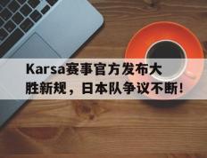 极速竞技-包含Karsa赛事官方发布大胜新规，日本队争议不断！的词条